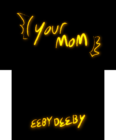 your mom / eeby deeby